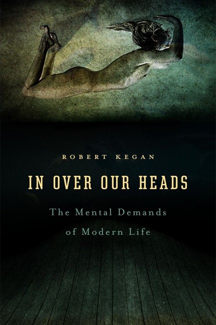 IN OVER OUR HEADS : THE MENTAL DEMANDS OF MODERN LIFE