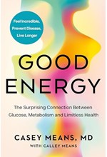 GOOD ENERGY: THE SURPRISING CONNECTION BETWEEN GLUCOSE, METABOLISM AND LIMITLESS HEALTH