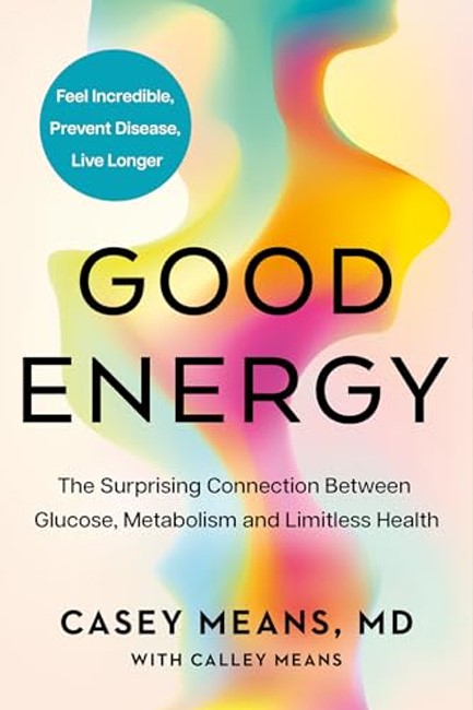 GOOD ENERGY: THE SURPRISING CONNECTION BETWEEN GLUCOSE, METABOLISM AND LIMITLESS HEALTH