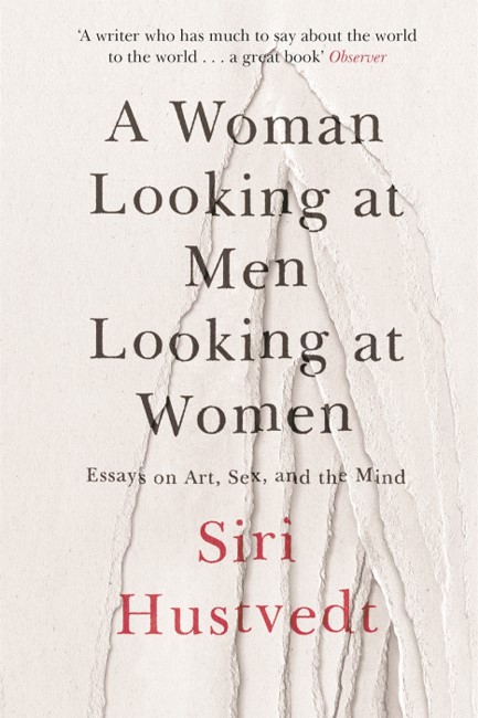 A WOMAN LOOKING AT MEN LOOKING AT WOMEN : ESSAYS ON ART, SEX, AND THE MIND