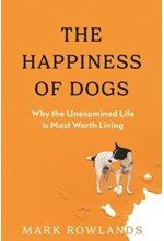 THE HAPPINESS OF DOGS : WHY THE UNEXAMINED LIFE IS MOST WORTH LIVING