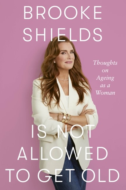 BROOKE SHIELDS IS NOT ALLOWED TO GET OLD : THOUGHTS ON AGEING AS A WOMAN