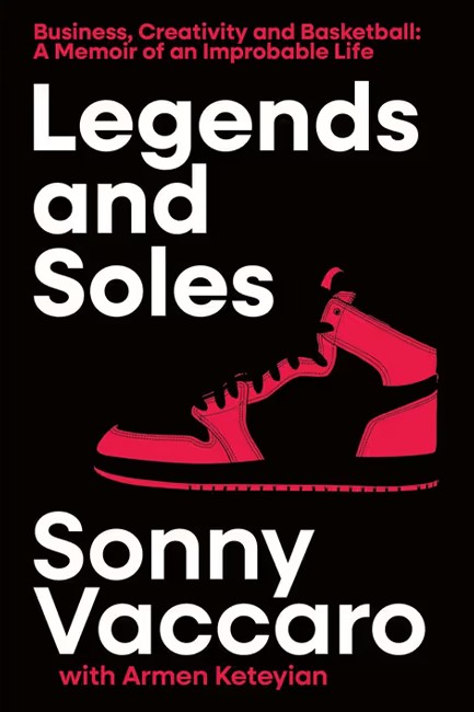 LEGENDS AND SOLES : BUSINESS, CREATIVITY AND BASKETBALL - A MEMOIR OF AN IMPROBABLE LIFE