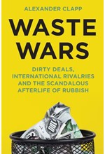 WASTE WARS : DIRTY DEALS, INTERNATIONAL RIVALRIES AND THE SCANDALOUS AFTERLIFE OF RUBBISH