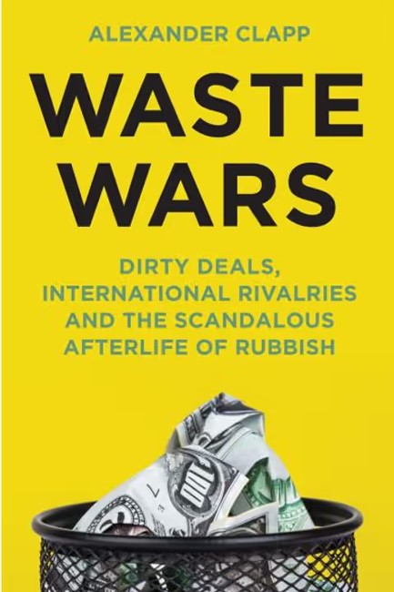 WASTE WARS : DIRTY DEALS, INTERNATIONAL RIVALRIES AND THE SCANDALOUS AFTERLIFE OF RUBBISH