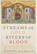 STREAMS OF GOLD, RIVERS OF BLOOD : THE RISE AND FALL OF BYZANTIUM, 955 A.D. TO THE FIRST CRUSADE