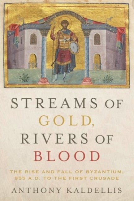 STREAMS OF GOLD, RIVERS OF BLOOD : THE RISE AND FALL OF BYZANTIUM, 955 A.D. TO THE FIRST CRUSADE