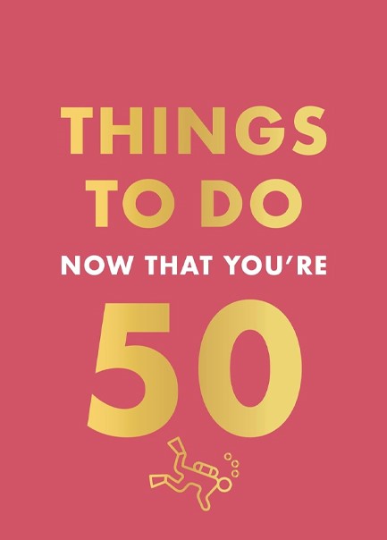 THINGS TO DO NOW THAT YOU'RE 50