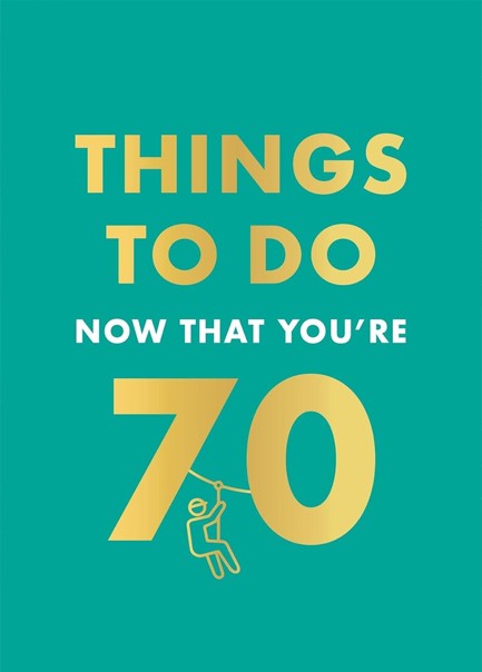 THINGS TO DO NOW THAT YOU'RE 70