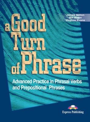 A GOOD TURN OF PHRASE ADVANCED PRACTICE IN PHRASAL VERBS AND PREPOSITIONAL PHRASES SB