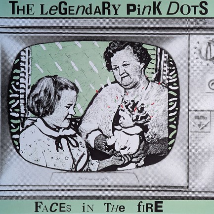 THE LEGENDARY PINK DOTS - FACES IN THE FIRE