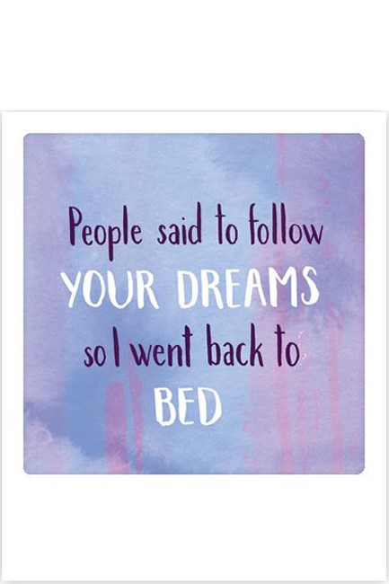 ΚΑΡΤΑΚΙ PICKMOTION ΜΟΝΟ PEOPLE SAID TO FOLLOW YOUR DREAMS SO I WENT BACK TO BED